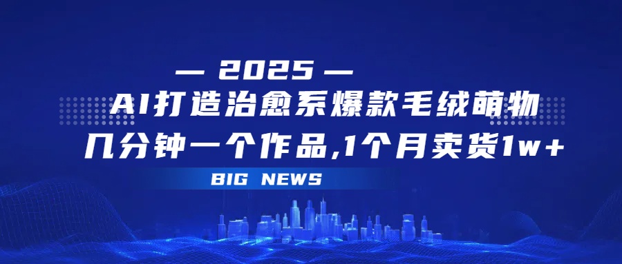 AI打造治愈系爆款毛绒萌物，几分钟一个作品,1 个月卖货 1w+-创想网