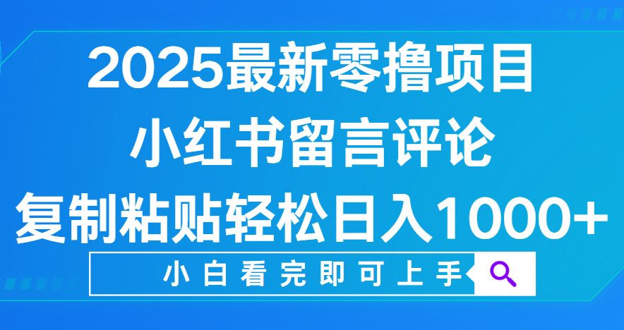 小红书留言评论，2025最新零撸项目，复制粘贴即可赚钱，轻松日入1000+-创想网