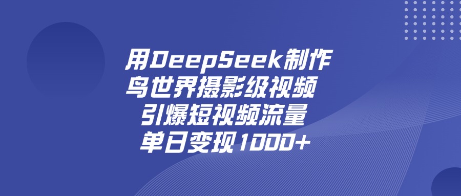 用DeepSeek制作鸟，世界摄影级视频，引爆短视频流量，单日变现1000+-创想网