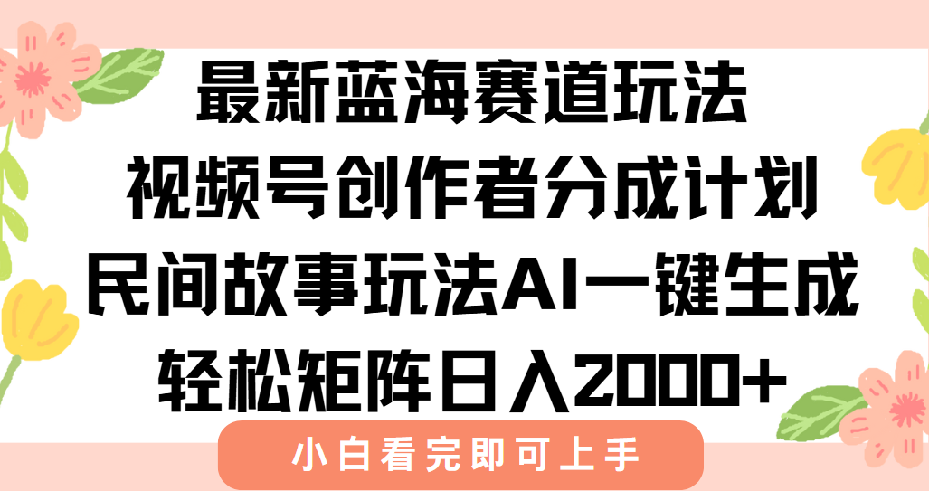 最新蓝海赛道玩法视频号创作者分成民间故事玩法，AI一键生成爆款视频，轻松日入2000+-创想网