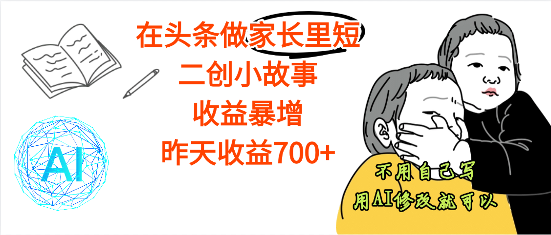 【劲爆】在头条做家长里短二创小故事，收益暴增，昨天收益700+-创想网