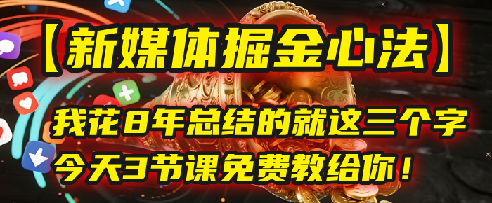 我花8年总结的【新媒体掘金心法】，就这三个字，今天3节课免费教给你！-创想网