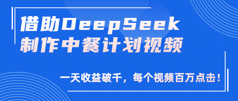 借助DeepSeek制作，中餐计划视频，一天收益破千，每个视频百万点击！-创想网