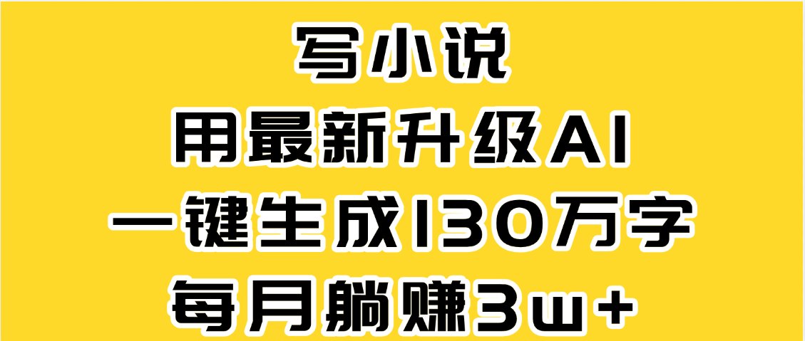 最新AI一键生成原创小说，一分钟能写130+字，每月睡后收益3W+-创想网