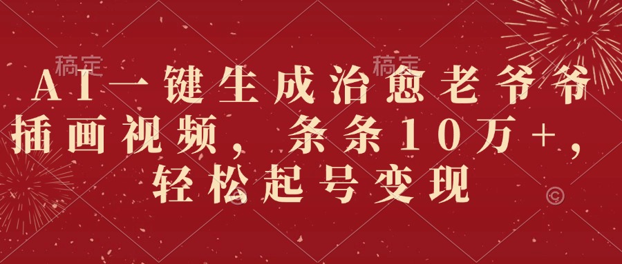 AI一键生成治愈老爷爷插画视频，条条10万+，轻松起号变现-创想网