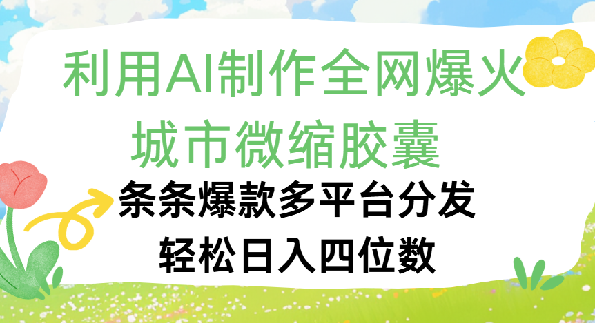 利用Ai制作全网爆火的城市微缩胶囊，条条爆款，多平台分发，轻松日入四位数-创想网
