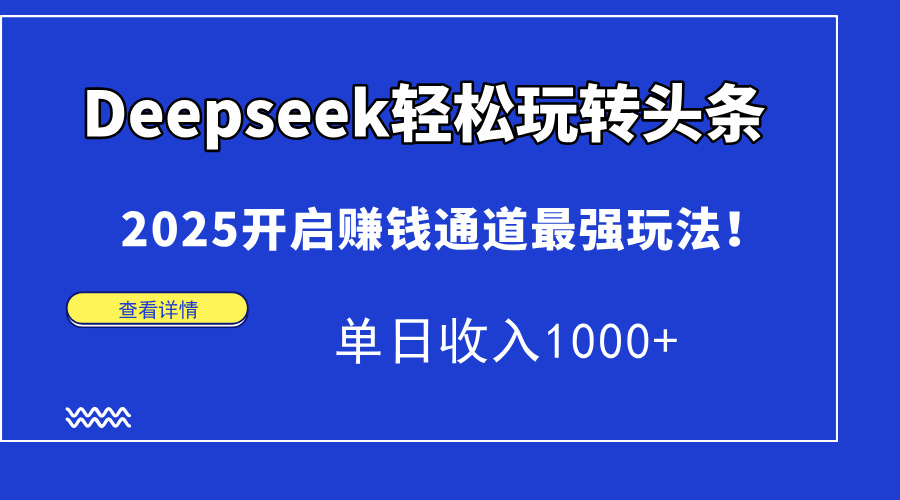 Deepseek轻松玩转头条，2025开启赚钱通道最强玩法！单日收入1000+-创想网