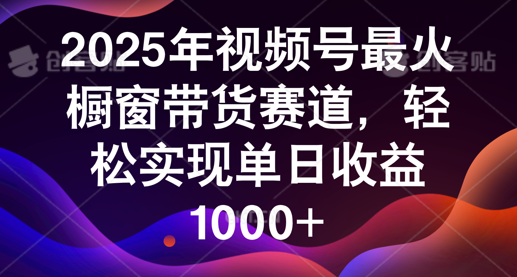 2025年视频号最火橱窗带货赛道，轻松实现单日收益1000+-创想网