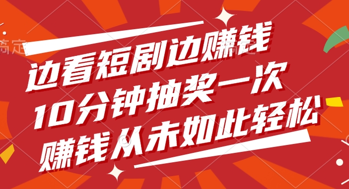 边看短剧边赚钱，10分钟抽奖一次，赚钱从未如此轻松-创想网