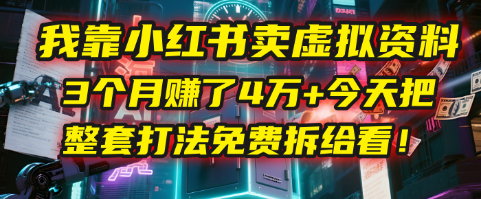 我靠“小红书卖虚拟资料”，3个月赚了4万+，今天把整套打法免费拆给你看！-创想网