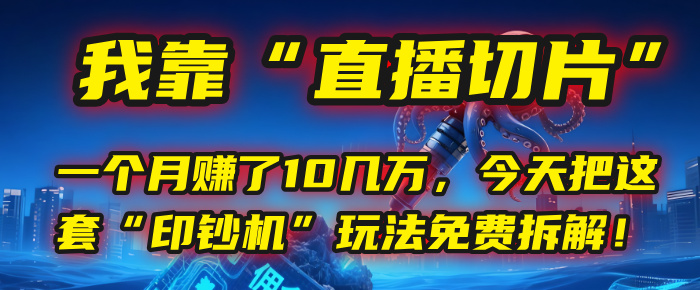 我靠“直播切片”，一个月赚了10几万，今天把这套“印钞机”玩法免费拆解！-创想网