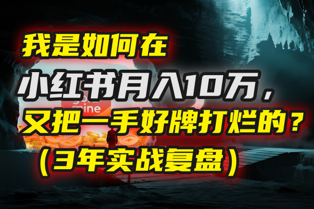 我是如何在小红书月入10万，又把一手好牌打烂的？（3年实战复盘）-创想网
