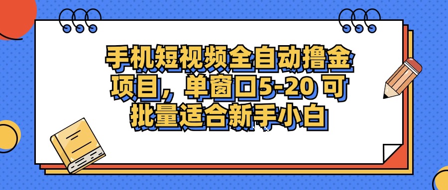 手机短视频全自动撸金项目，单窗口5-20可批量适合新手小白-创想网