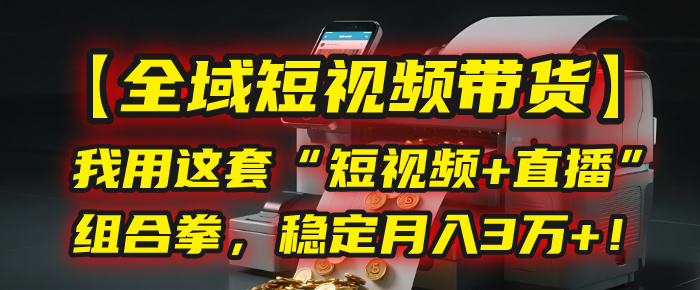 【全域短视频带货】我用这套“短视频+直播”组合拳，稳定月入3万+！-创想网