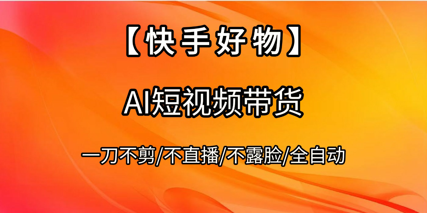 【快手好物】AI短视频带货，全自动搬运拼接-创想网