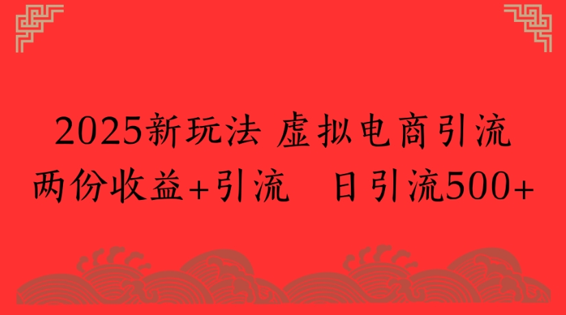 2025新玩法，虚拟电商引流两份收益+引流 日引流500+-创想网