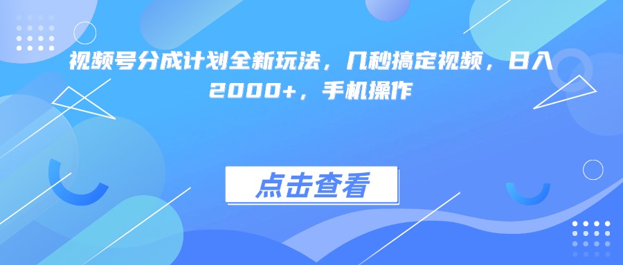 视频号分成计划全新玩法，几秒搞定视频，日入2000+，手机操作-创想网