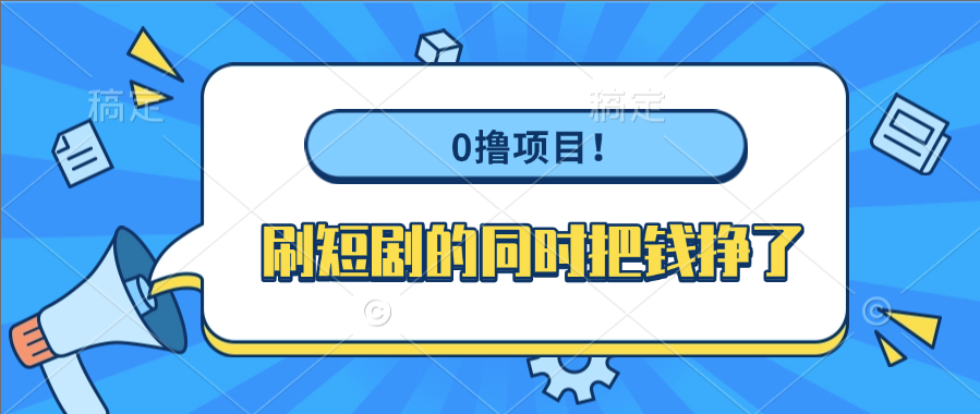 0撸项目！刷短剧的同时把钱挣了-创想网