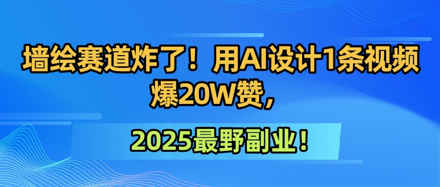 墙绘赛道炸了！用AI设计1条视频爆20W赞，2025最野副业！-创想网