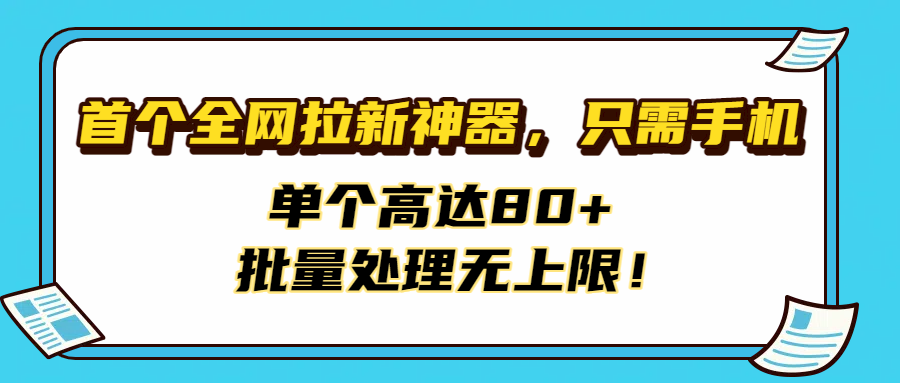 首个全网拉新神器，只需手机，单个高达80+，批量处理无上限！-创想网