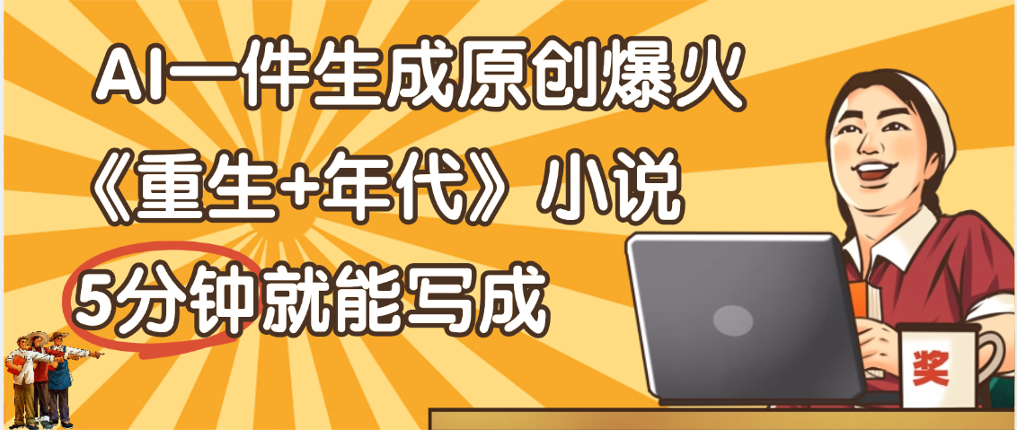 天呐！现在爆火的《重生+年代》类型的小说，现在用这个AI软件就可以一键生成原创小说了-创想网