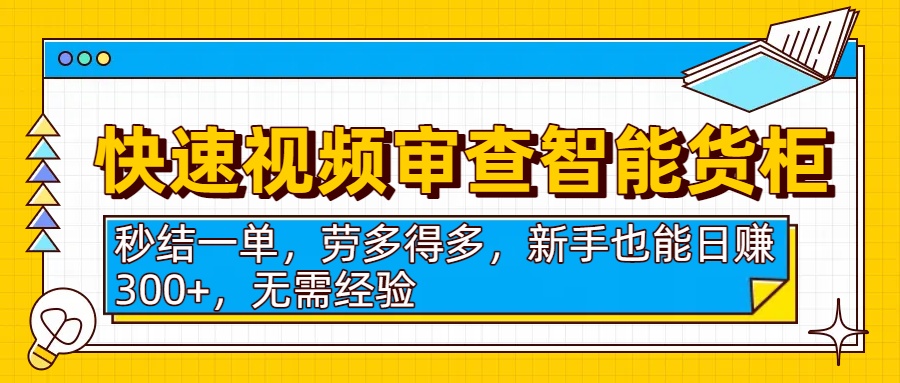 快速视频审查智能货柜，秒结一单，劳多得多，新手也能日赚300+，无需经验-创想网