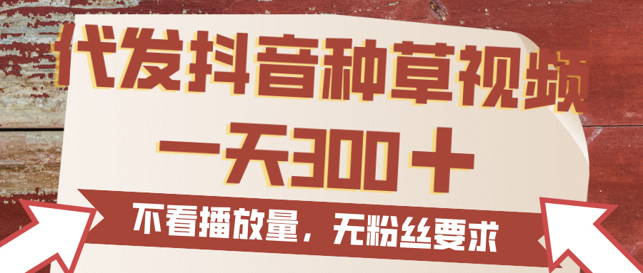 代发抖音种草视频，一天300，无粉丝要求，不看播放量-创想网
