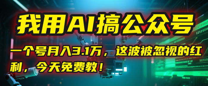 我用AI搞公众号，一个号月入3.1万，这波被忽视的红利，今天免费教！-创想网