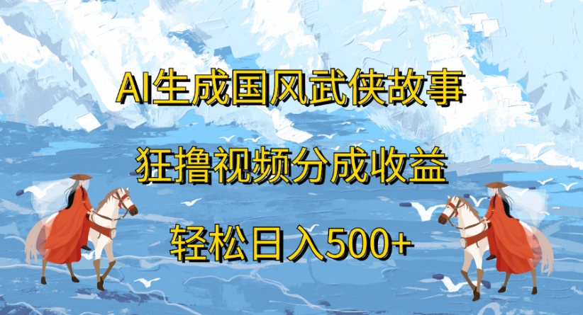 ai生成国风武侠故事狂撸视频分成收益轻松日入500+-创想网