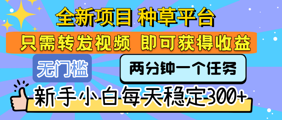 全新项目 种草平台 只需要转发任务视频 即可获得收益 新手小白每天稳定300+-创想网
