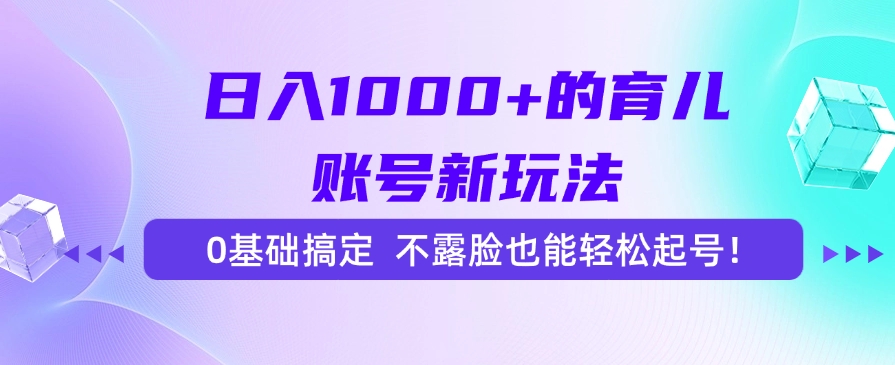 日入1000+的育儿账号新玩法，0基础搞定，不露脸也能轻松起号！-创想网