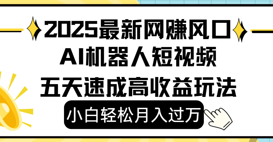 2025最新网赚变现风口，Ai 机器人短视频，小白轻松月入过万，五天速成高收益玩法-创想网