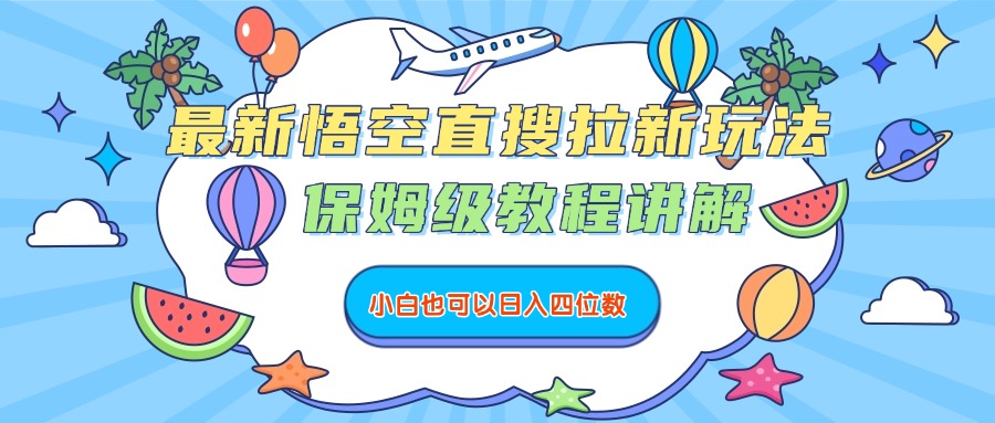 最新悟空直搜拉新玩法，保姆级教程讲解，小白也可以日入四位数-创想网