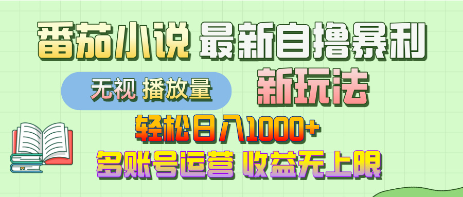 最新番茄小说自撸暴利新玩法！轻松日入1000+，无视播放量，可放大，收益无上限！-创想网
