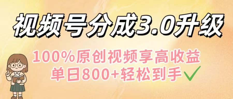 视频号分成3.0升级！100%原创视频享高收益，单日800+轻松到手-创想网