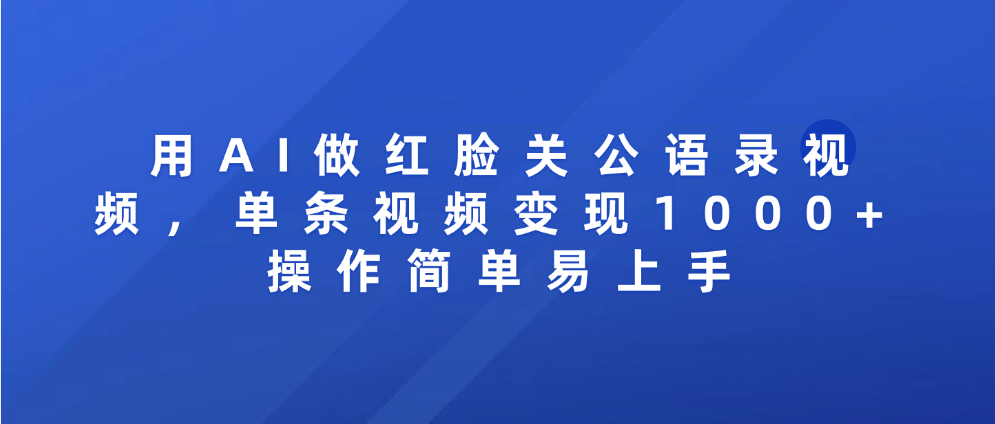 用AI做红脸关公语录视频，单条视频变现1000+ 操作简单易上手-创想网