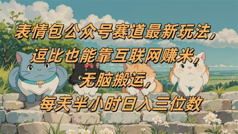 表情包公众号赛道，逗比也能靠互联网赚米，无脑搬运，小白也能日入三位数-创想网