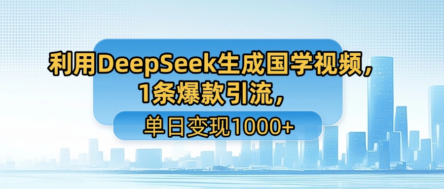 利用DeepSeek生成国学视频，1条爆款引流，单日变现1000+-创想网