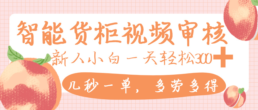 智能货柜视频审核，几秒一单，多劳多得，新人小白一天轻松 300+，零门槛-创想网