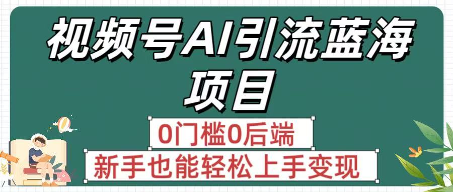 疯传！视频号AI引流蓝海项目，0门槛0后端，新手也能轻松上手变现-创想网