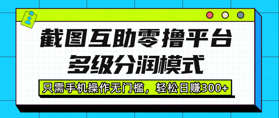 截图互助零撸平台，多级分润模式，只需手机操作无门槛，轻松日赚300+-创想网