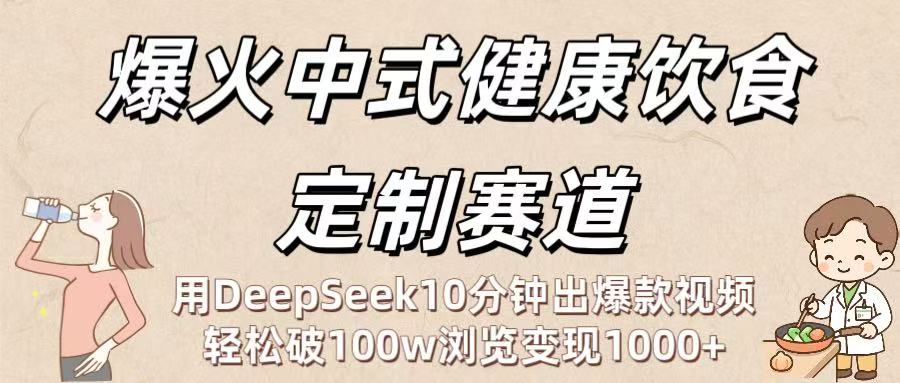 爆火中式健康饮食定制赛道：用DeepSeek10分钟出爆款视频，轻松破100w浏览变现1000+-创想网