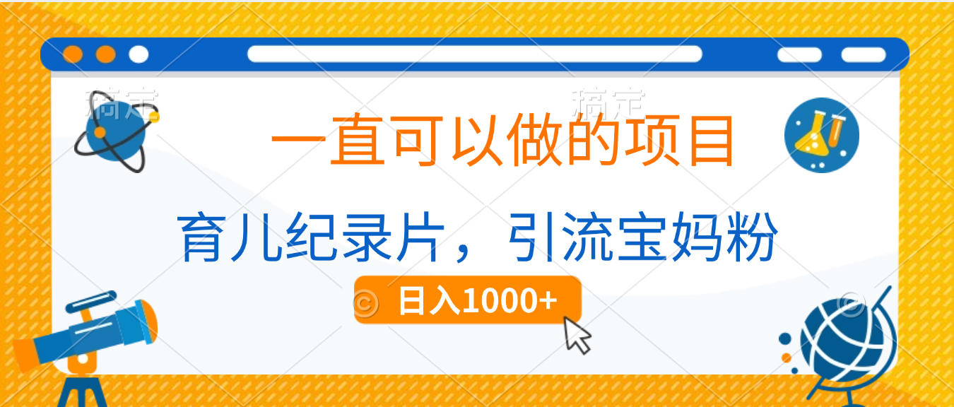 育儿纪录片，一直可以做的项目，引流宝妈粉，日入1000+-创想网