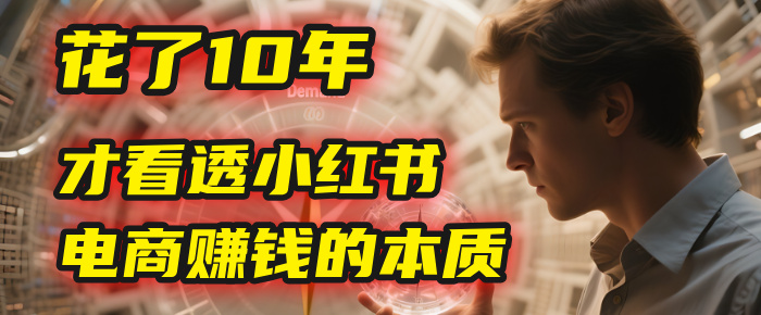 我花了10年，才看透小红书电商赚钱的2个字：本质-创想网