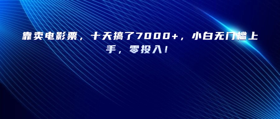 靠卖电影票，十天搞了7000+，小白无门槛上手，零投入！-创想网