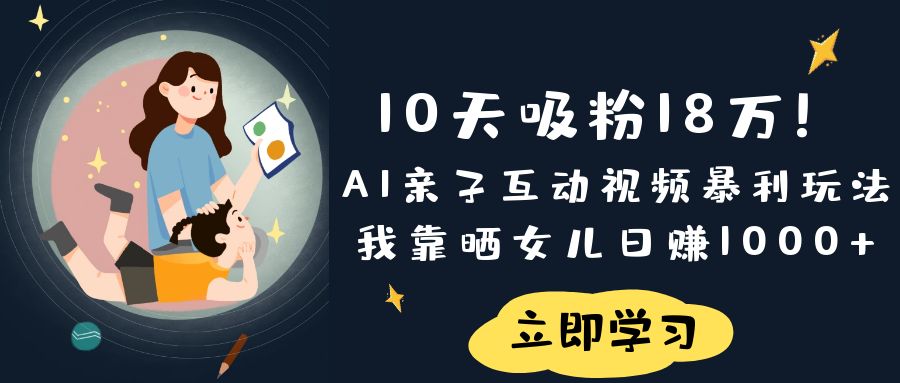 《10天吸粉18万！AI亲子互动视频暴利玩法，我靠晒女儿日赚1000+》-创想网