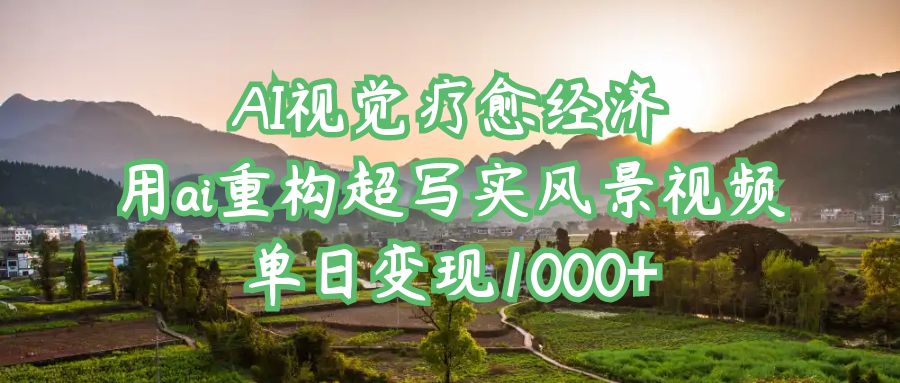 AI视觉疗愈经济：用ai重构超写实风景视频，单日变现1000+-创想网