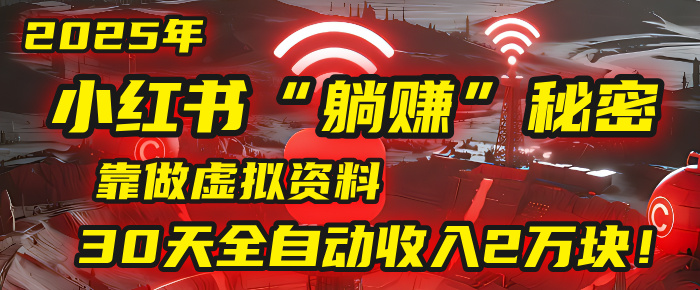2025年，小红书的“躺赚”秘密被我扒出来了，靠做虚拟资料，30天全自动收入2万块！-创想网