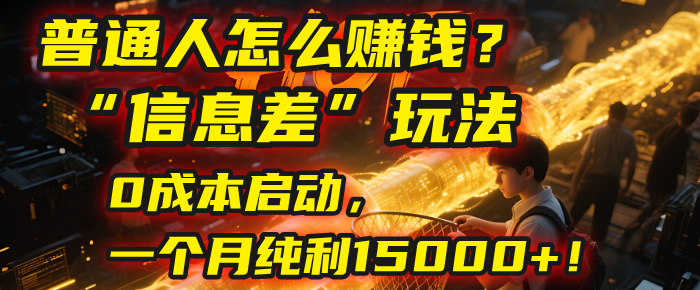 普通人怎么赚钱？| 2025年马哥揭秘“信息差”玩法：0成本启动，一个月纯利15000+！-创想网