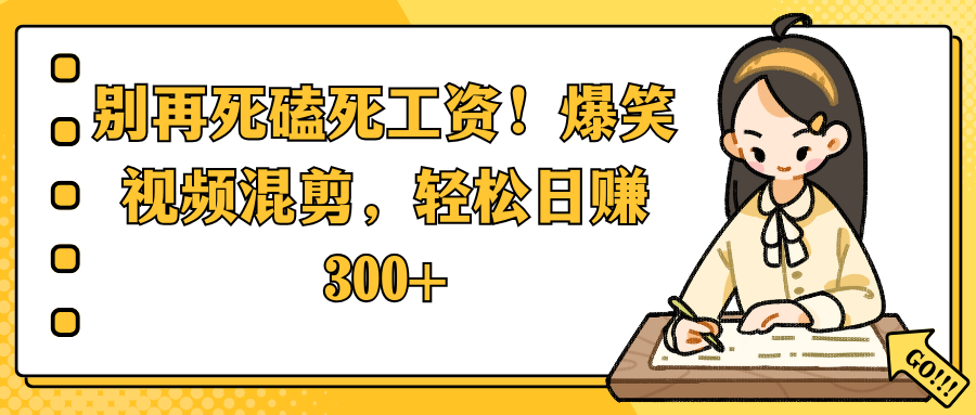 别再死磕死工资！爆笑视频混剪，轻松日赚 300+-创想网